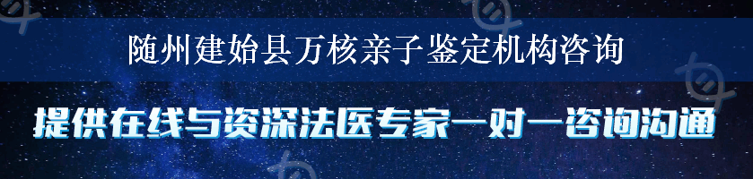 随州建始县万核亲子鉴定机构咨询